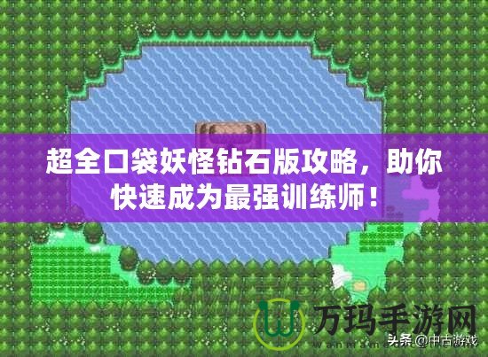 超全口袋妖怪鉆石版攻略，助你快速成為最強訓(xùn)練師！