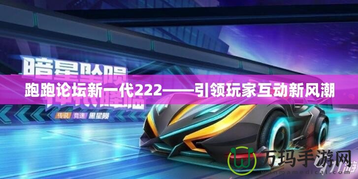 跑跑論壇新一代222——引領(lǐng)玩家互動(dòng)新風(fēng)潮