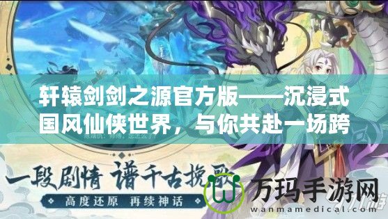 軒轅劍劍之源官方版——沉浸式國風(fēng)仙俠世界，與你共赴一場跨越千年的奇幻之旅