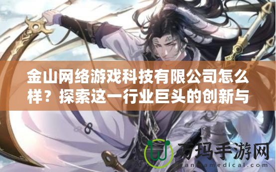 金山網絡游戲科技有限公司怎么樣？探索這一行業(yè)巨頭的創(chuàng)新與發(fā)展