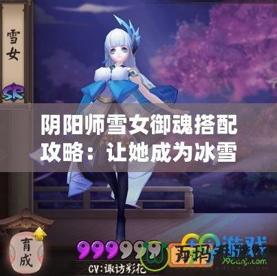 陰陽師雪女御魂搭配攻略：讓她成為冰雪之王！