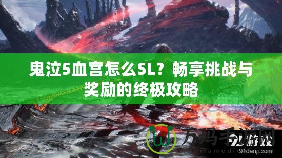 鬼泣5血宮怎么SL？暢享挑戰(zhàn)與獎勵的終極攻略