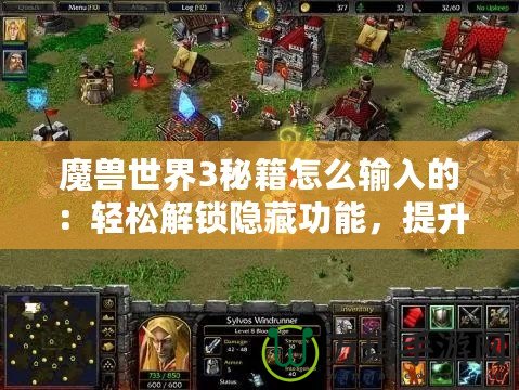 魔獸世界3秘籍怎么輸入的：輕松解鎖隱藏功能，提升游戲樂趣