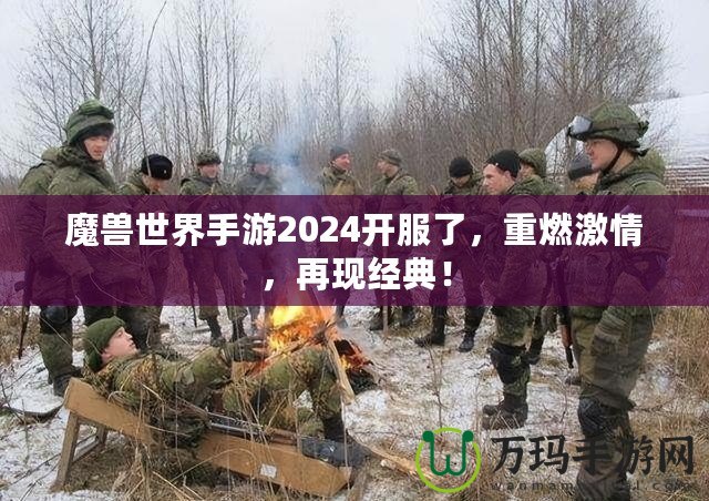 魔獸世界手游2024開服了，重燃激情，再現(xiàn)經(jīng)典！