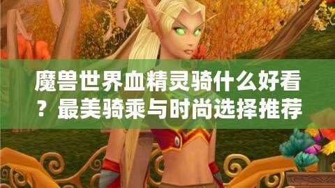 魔獸世界血精靈騎什么好看？最美騎乘與時尚選擇推薦！