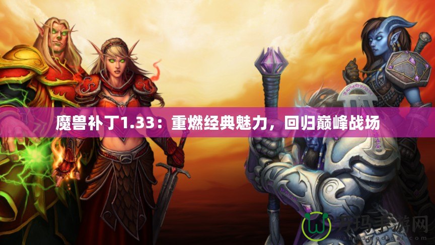 魔獸補(bǔ)丁1.33：重燃經(jīng)典魅力，回歸巔峰戰(zhàn)場