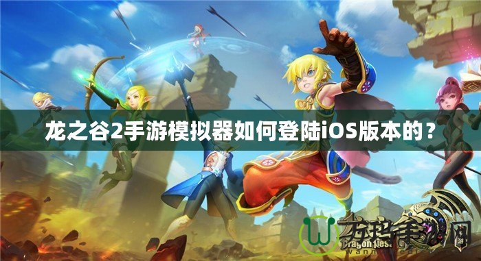 龍之谷2手游模擬器如何登陸iOS版本的？