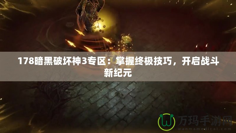178暗黑破壞神3專區(qū)：掌握終極技巧，開啟戰(zhàn)斗新紀元