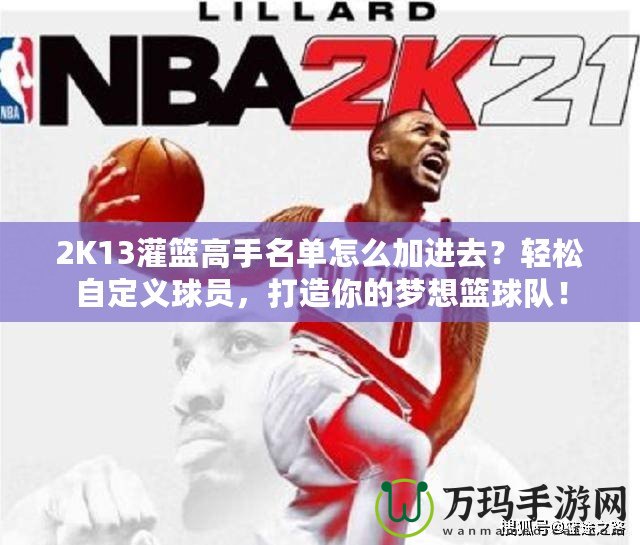 2K13灌籃高手名單怎么加進(jìn)去？輕松自定義球員，打造你的夢想籃球隊(duì)！