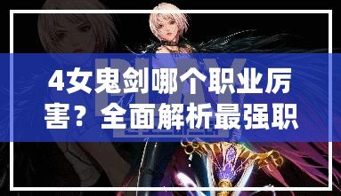 4女鬼劍哪個職業(yè)厲害？全面解析最強職業(yè)選擇！