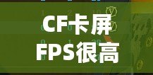 CF卡屏FPS很高但卡屏？解決方案揭秘，帶你告別卡頓體驗(yàn)！