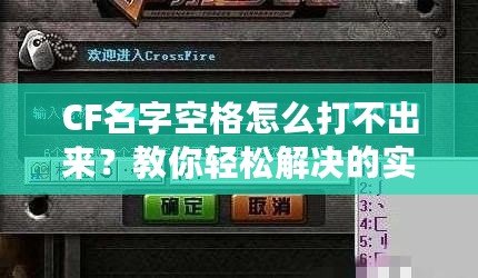 CF名字空格怎么打不出來(lái)？教你輕松解決的實(shí)用技巧！