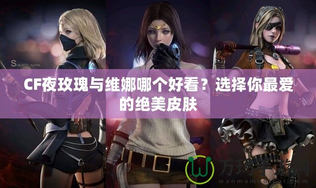 CF夜玫瑰與維娜哪個好看？選擇你最愛的絕美皮膚
