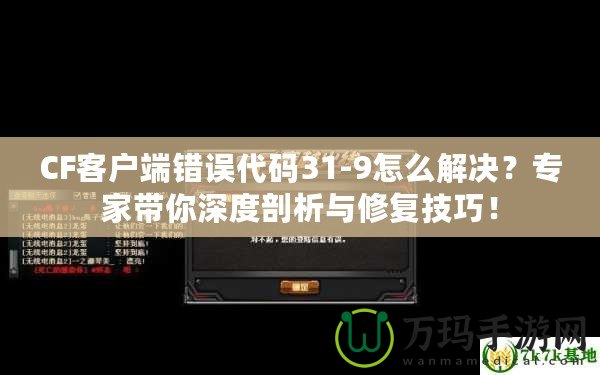 CF客戶端錯誤代碼31-9怎么解決？專家?guī)闵疃绕饰雠c修復(fù)技巧！