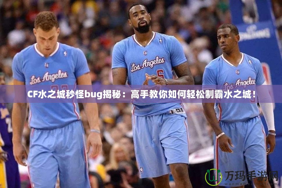 CF水之城秒怪bug揭秘：高手教你如何輕松制霸水之城！