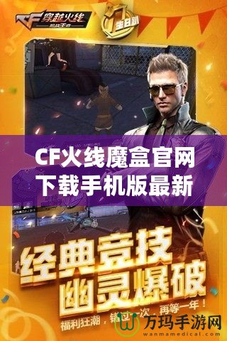 CF火線魔盒官網(wǎng)下載手機(jī)版最新——開啟無限精彩，暢玩CF火線世界！