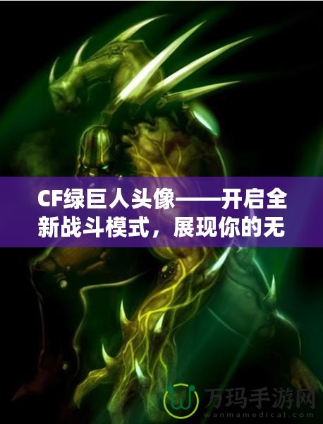 CF綠巨人頭像——開啟全新戰(zhàn)斗模式，展現(xiàn)你的無敵戰(zhàn)力！