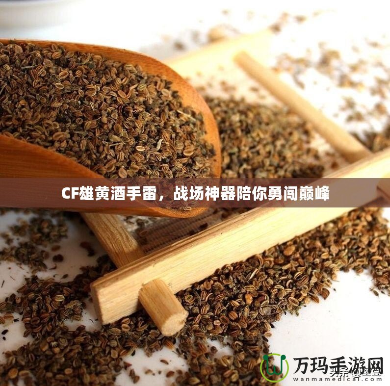 CF雄黃酒手雷，戰(zhàn)場(chǎng)神器陪你勇闖巔峰