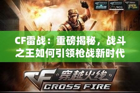 CF雷戰(zhàn)：重磅揭秘，戰(zhàn)斗之王如何引領(lǐng)槍戰(zhàn)新時(shí)代