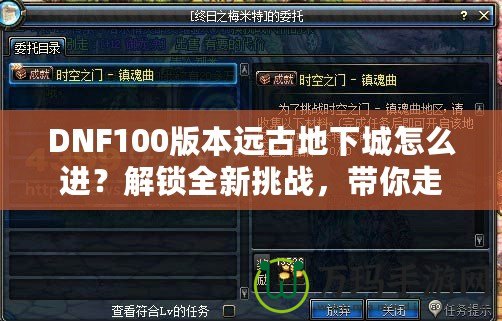 DNF100版本遠(yuǎn)古地下城怎么進(jìn)？解鎖全新挑戰(zhàn)，帶你走向無盡榮耀！
