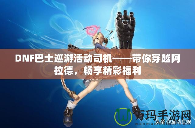 DNF巴士巡游活動(dòng)司機(jī)——帶你穿越阿拉德，暢享精彩福利