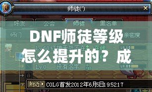 DNF師徒等級怎么提升的？成為高階師徒的秘訣全解析