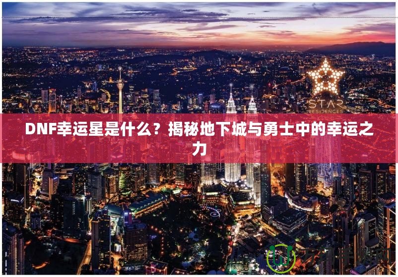 DNF幸運星是什么？揭秘地下城與勇士中的幸運之力