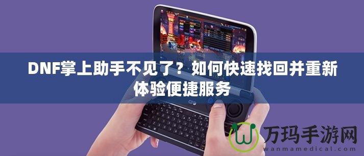 DNF掌上助手不見(jiàn)了？如何快速找回并重新體驗(yàn)便捷服務(wù)