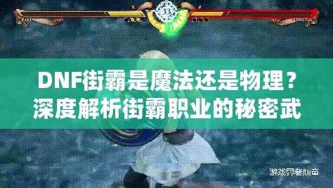 DNF街霸是魔法還是物理？深度解析街霸職業(yè)的秘密武器