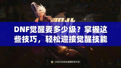 DNF覺醒要多少級？掌握這些技巧，輕松迎接覺醒技能！