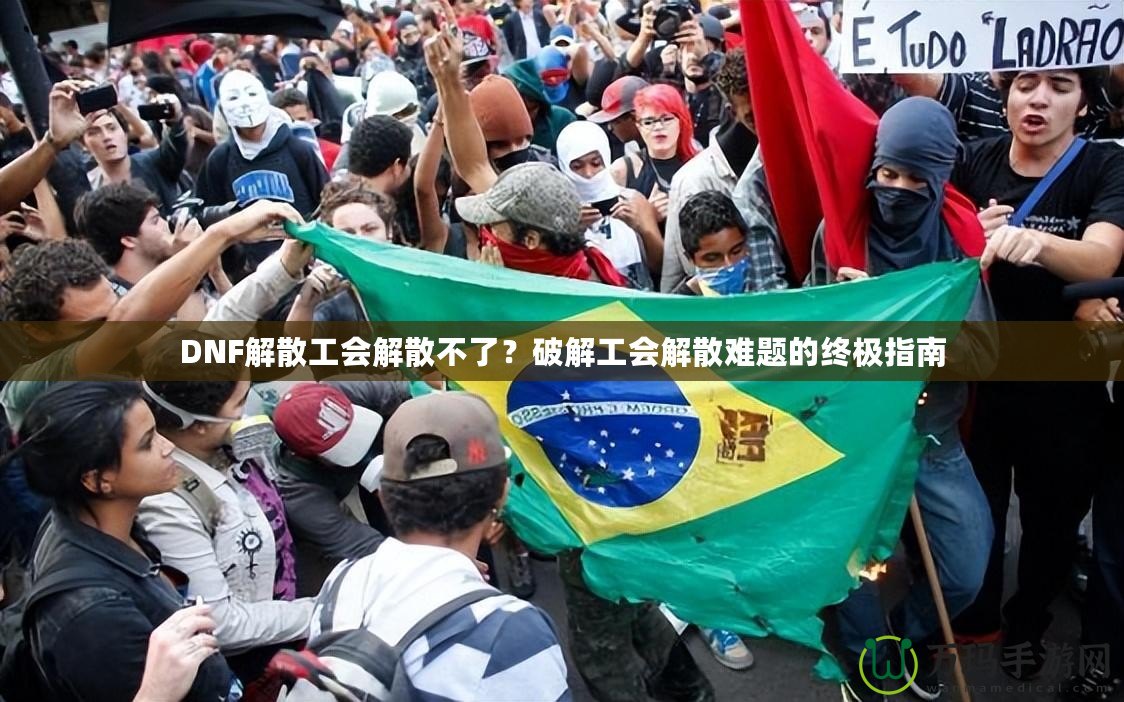 DNF解散工會解散不了？破解工會解散難題的終極指南