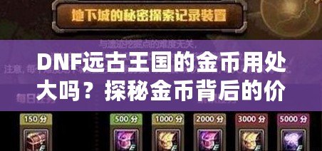 DNF遠(yuǎn)古王國(guó)的金幣用處大嗎？探秘金幣背后的價(jià)值與用途