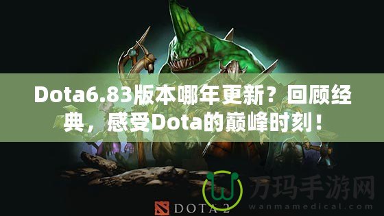 Dota6.83版本哪年更新？回顧經(jīng)典，感受Dota的巔峰時(shí)刻！