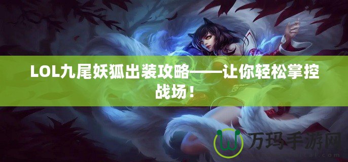 LOL九尾妖狐出裝攻略——讓你輕松掌控戰(zhàn)場！