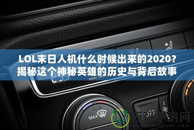 LOL末日人機(jī)什么時(shí)候出來(lái)的2020？揭秘這個(gè)神秘英雄的歷史與背后故事