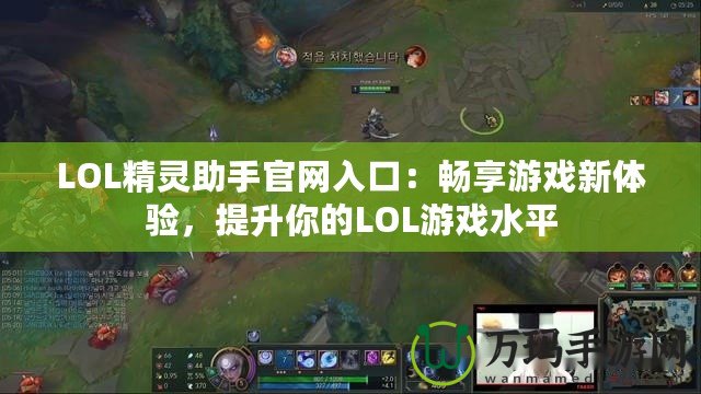 LOL精靈助手官網(wǎng)入口：暢享游戲新體驗，提升你的LOL游戲水平