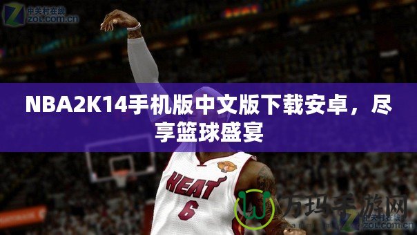 NBA2K14手機(jī)版中文版下載安卓，盡享籃球盛宴