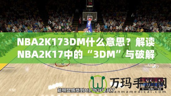 NBA2K173DM什么意思？解讀NBA2K17中的“3DM”與破解方式