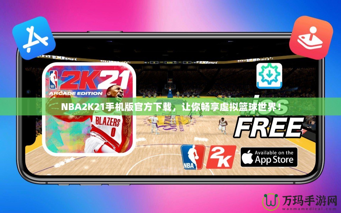 NBA2K21手機(jī)版官方下載，讓你暢享虛擬籃球世界！