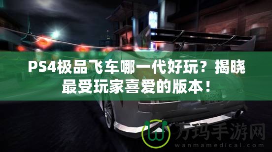 PS4極品飛車哪一代好玩？揭曉最受玩家喜愛的版本！