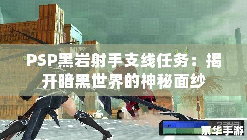 PSP黑巖射手支線任務(wù)：揭開暗黑世界的神秘面紗