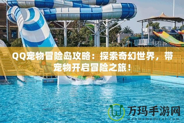 QQ寵物冒險(xiǎn)島攻略：探索奇幻世界，帶寵物開(kāi)啟冒險(xiǎn)之旅！