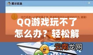 QQ游戲玩不了怎么辦？輕松解決各種常見問題