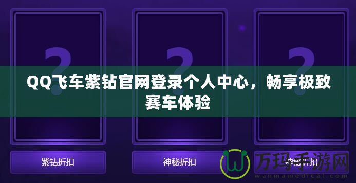 QQ飛車紫鉆官網(wǎng)登錄個(gè)人中心，暢享極致賽車體驗(yàn)