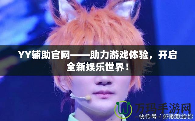 YY輔助官網(wǎng)——助力游戲體驗，開啟全新娛樂世界！