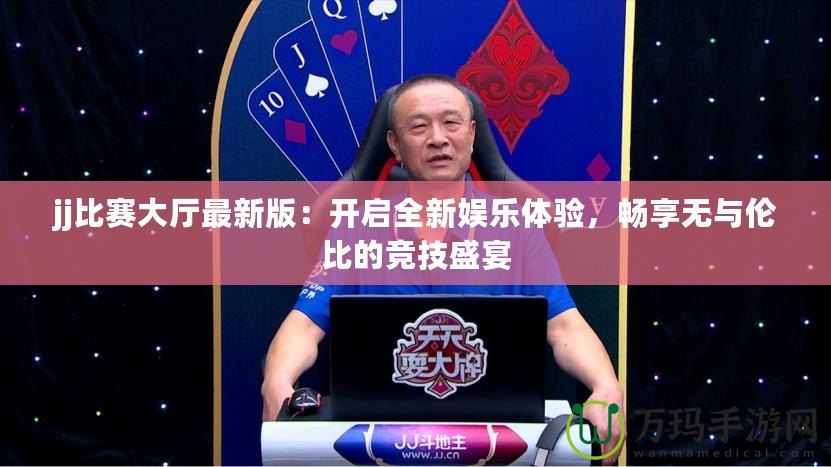 jj比賽大廳最新版：開啟全新娛樂體驗(yàn)，暢享無與倫比的競(jìng)技盛宴