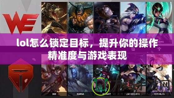lol怎么鎖定目標，提升你的操作精準度與游戲表現(xiàn)