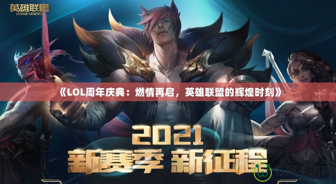 《LOL周年慶典：燃情再啟，英雄聯(lián)盟的輝煌時(shí)刻》