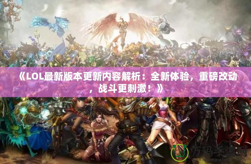 《LOL最新版本更新內(nèi)容解析：全新體驗(yàn)，重磅改動(dòng)，戰(zhàn)斗更刺激！》