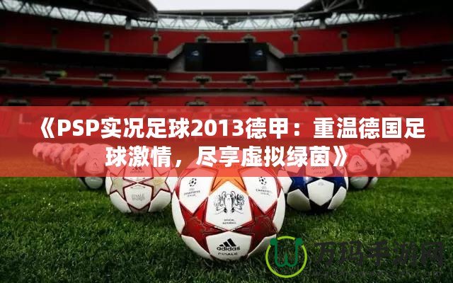 《PSP實(shí)況足球2013德甲：重溫德國足球激情，盡享虛擬綠茵》